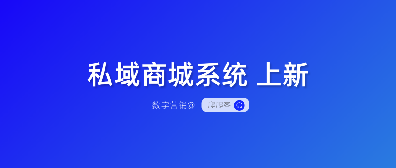 产品上新|爬爬客私域商城定制开发赋能营销新增长！